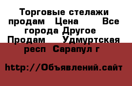 Торговые стелажи продам › Цена ­ 1 - Все города Другое » Продам   . Удмуртская респ.,Сарапул г.